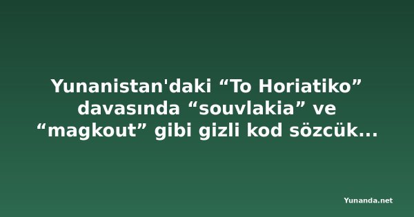 Yunanistan'daki “To Horiatiko” davasında “souvlakia” ve “magkout” gibi gizli kod sözcükleri çözüldü