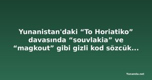 Yunanistan'daki “To Horiatiko” davasında “souvlakia” ve “magkout” gibi gizli kod sözcükleri çözüldü