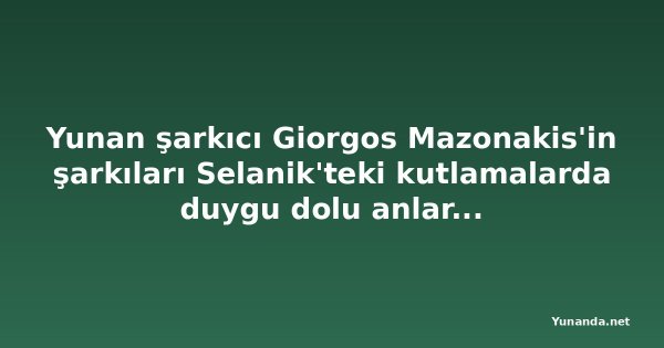 Yunan şarkıcı Giorgos Mazonakis'in şarkıları Selanik'teki kutlamalarda duygu dolu anlar yarattı