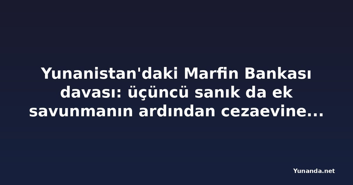 Yunanistan'daki Marfin Bankası davası: üçüncü sanık da ek savunmanın ardından cezaevine döndü