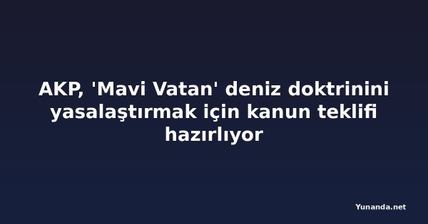 AKP, 'Mavi Vatan' deniz doktrinini yasalaştırmak için kanun teklifi hazırlıyor