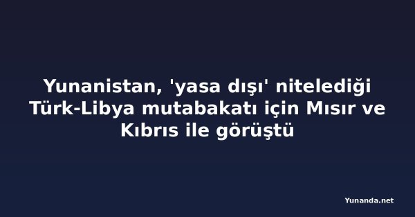 Yunanistan, 'yasa dışı' nitelediği Türk-Libya mutabakatı için Mısır ve Kıbrıs ile görüştü