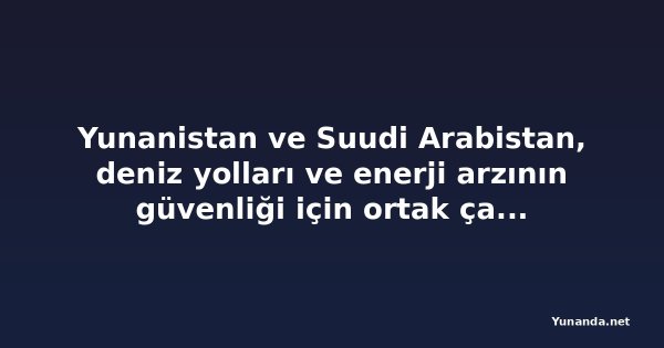 Yunanistan ve Suudi Arabistan, deniz yolları ve enerji arzının güvenliği için ortak çağrı yaptı