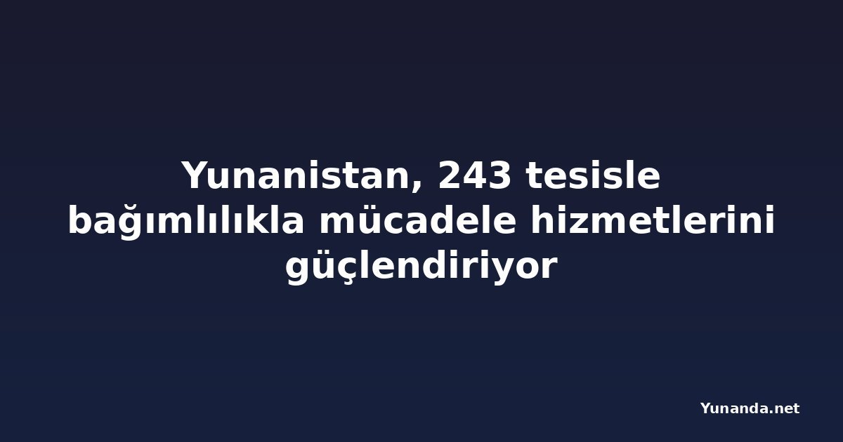 Yunanistan, 243 tesisle bağımlılıkla mücadele hizmetlerini güçlendiriyor
