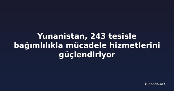 Yunanistan, 243 tesisle bağımlılıkla mücadele hizmetlerini güçlendiriyor