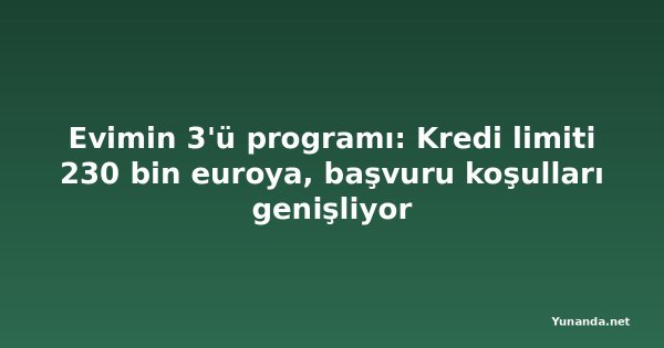 Evimin 3'ü programı: Kredi limiti 230 bin euroya, başvuru koşulları genişliyor