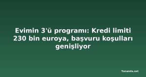 Evimin 3'ü programı: Kredi limiti 230 bin euroya, başvuru koşulları genişliyor