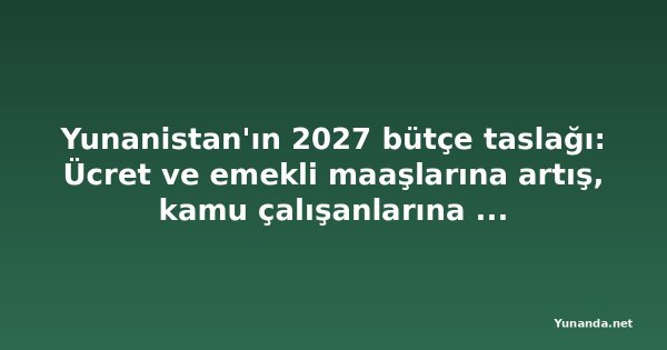 Yunanistan'ın 2027 bütçe taslağı: Ücret ve emekli maaşlarına artış, kamu çalışanlarına 500 euro ikramiye