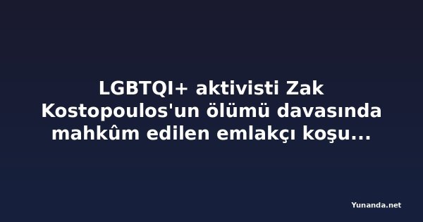 LGBTQI+ aktivisti Zak Kostopoulos'un ölümü davasında mahkûm edilen emlakçı koşullu tahliye edildi