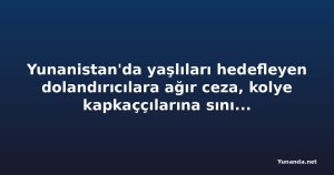 Yunanistan'da yaşlıları hedefleyen dolandırıcılara ağır ceza, kolye kapkaççılarına sınır dışı geliyor