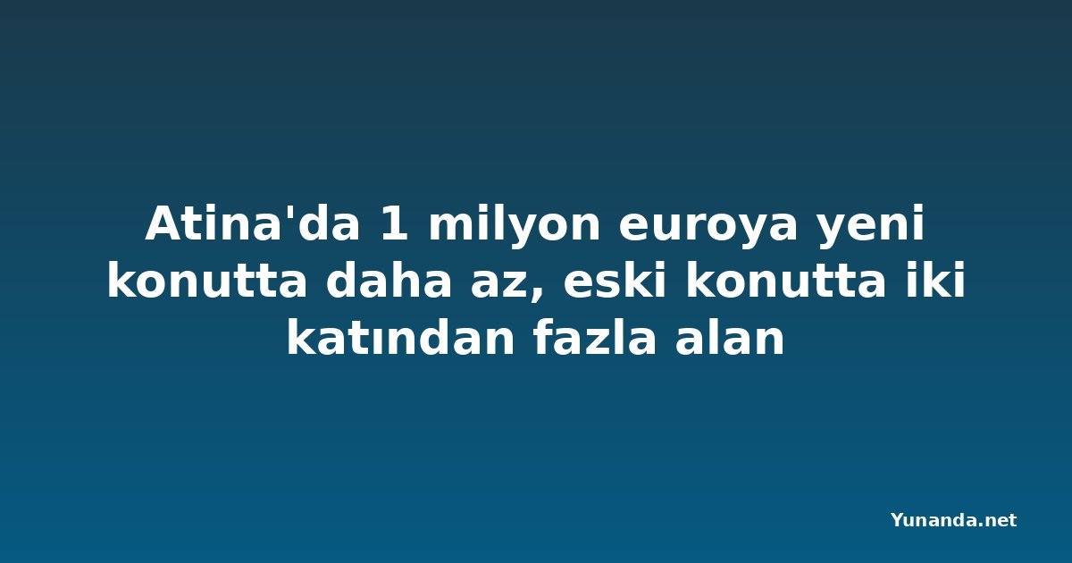Atina'da 1 milyon euroya yeni konutta daha az, eski konutta iki katından fazla alan