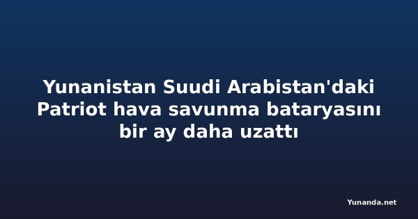 Yunanistan Suudi Arabistan'daki Patriot hava savunma bataryasını bir ay daha uzattı