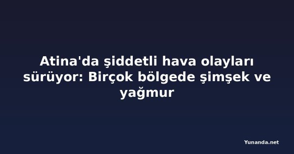 Atina'da şiddetli hava olayları sürüyor: Birçok bölgede şimşek ve yağmur