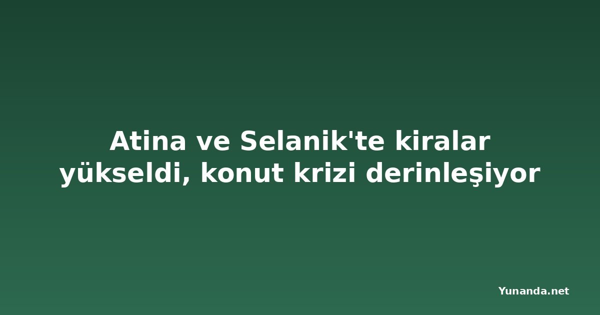 Atina ve Selanik'te kiralar yükseldi, konut krizi derinleşiyor