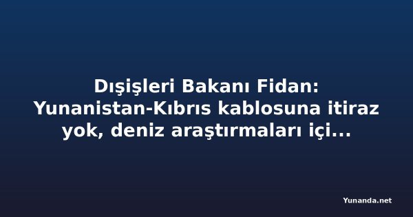 Dışişleri Bakanı Fidan: Yunanistan-Kıbrıs kablosuna itiraz yok, deniz araştırmaları için yazılı bildirim şart