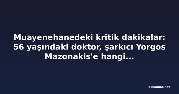 Muayenehanedeki kritik dakikalar: 56 yaşındaki doktor, şarkıcı Yorgos Mazonakis'e hangi maddeleri verdi