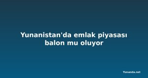 Yunanistan'da emlak piyasası balon mu oluyor