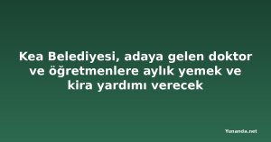 Kea Belediyesi, adaya gelen doktor ve öğretmenlere aylık yemek ve kira yardımı verecek