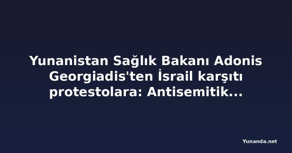 Yunanistan Sağlık Bakanı Adonis Georgiadis'ten İsrail karşıtı protestolara: Antisemitik propaganda