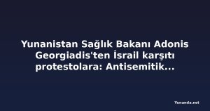Yunanistan Sağlık Bakanı Adonis Georgiadis'ten İsrail karşıtı protestolara: Antisemitik propaganda