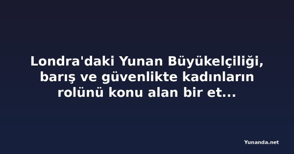 Londra'daki Yunan Büyükelçiliği, barış ve güvenlikte kadınların rolünü konu alan bir etkinlik düzenledi