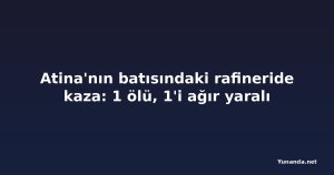 Atina'nın batısındaki rafineride kaza: 1 ölü, 1'i ağır yaralı