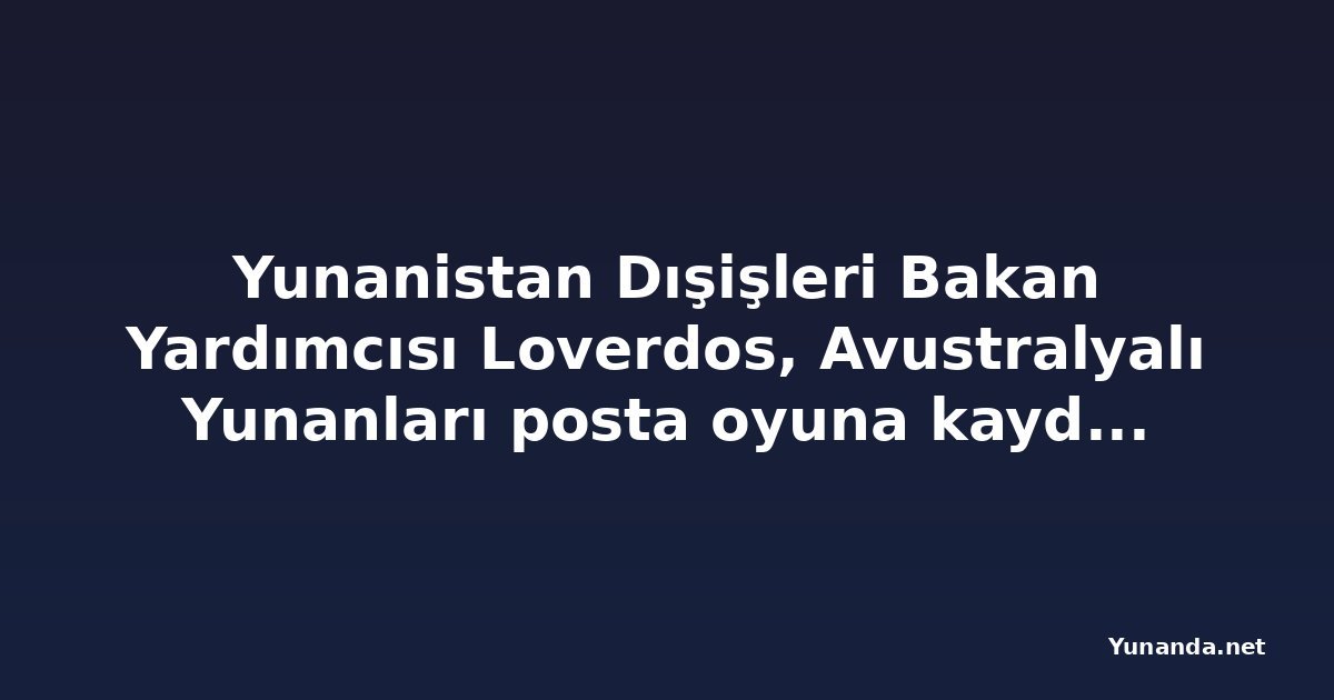 Yunanistan Dışişleri Bakan Yardımcısı Loverdos, Avustralyalı Yunanları posta oyuna kaydolmaya çağırdı