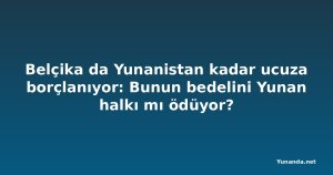 Belçika da Yunanistan kadar ucuza borçlanıyor: Bunun bedelini Yunan halkı mı ödüyor?