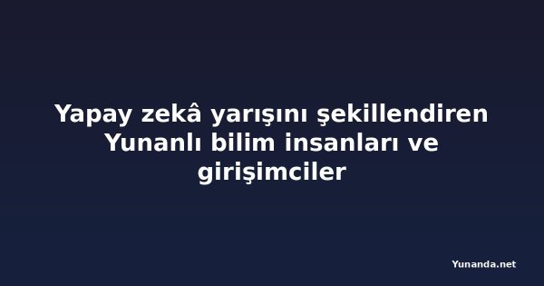 Yapay zekâ yarışını şekillendiren Yunanlı bilim insanları ve girişimciler