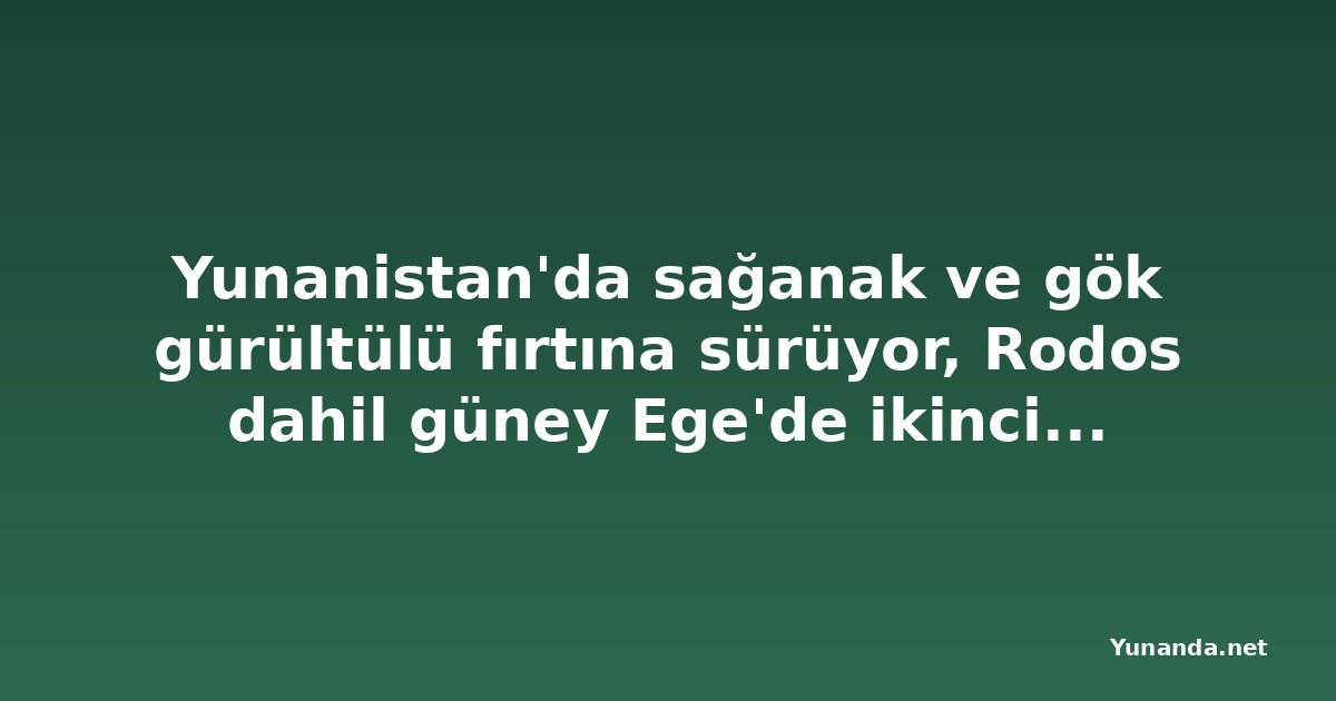 Yunanistan'da sağanak ve gök gürültülü fırtına sürüyor, Rodos dahil güney Ege'de ikinci dalga bekleniyor