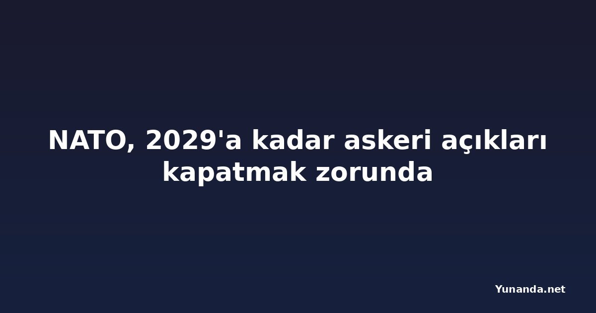 NATO, 2029'a kadar askeri açıkları kapatmak zorunda