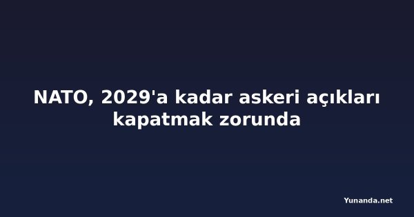 NATO, 2029'a kadar askeri açıkları kapatmak zorunda