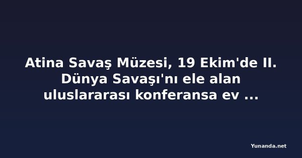 Atina Savaş Müzesi, 19 Ekim'de II. Dünya Savaşı'nı ele alan uluslararası konferansa ev sahipliği yapacak