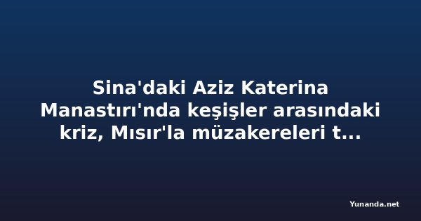 Sina'daki Aziz Katerina Manastırı'nda keşişler arasındaki kriz, Mısır'la müzakereleri tıkadı