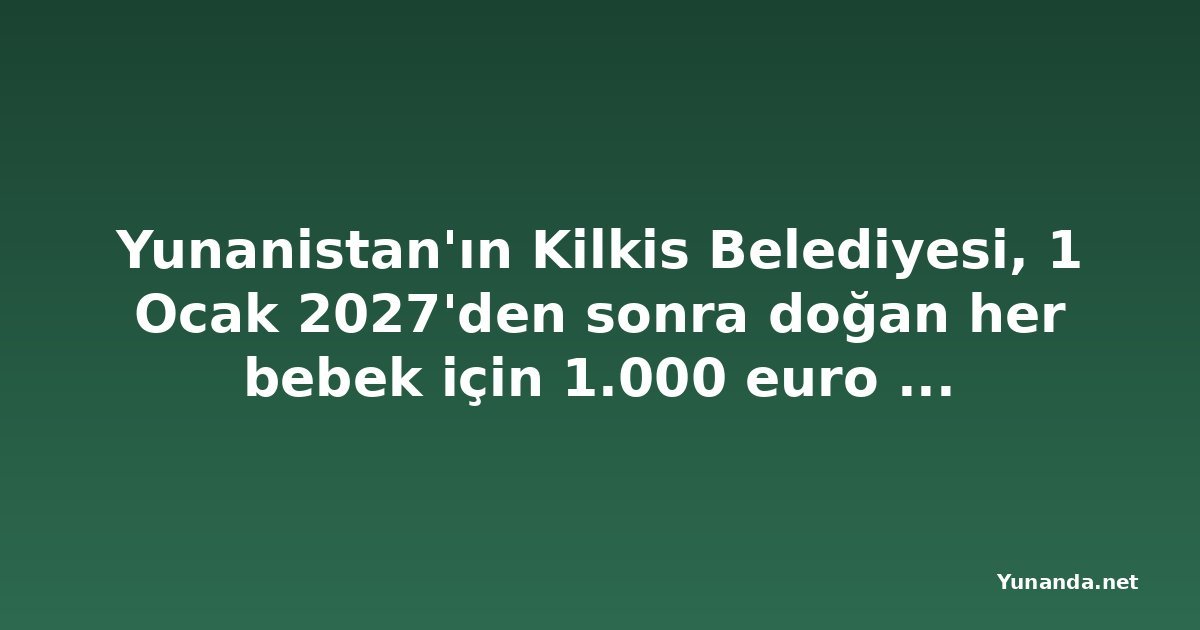 Yunanistan'ın Kilkis Belediyesi, 1 Ocak 2027'den sonra doğan her bebek için 1.000 euro verecek