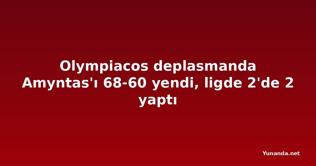 Olympiacos deplasmanda Amyntas'ı 68-60 yendi, ligde 2'de 2 yaptı