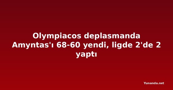 Olympiacos deplasmanda Amyntas'ı 68-60 yendi, ligde 2'de 2 yaptı