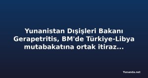 Yunanistan Dışişleri Bakanı Gerapetritis, BM'de Türkiye-Libya mutabakatına ortak itirazı okudu