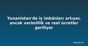 Yunanistan'da iş imkânları artıyor, ancak verimlilik ve reel ücretler geriliyor
