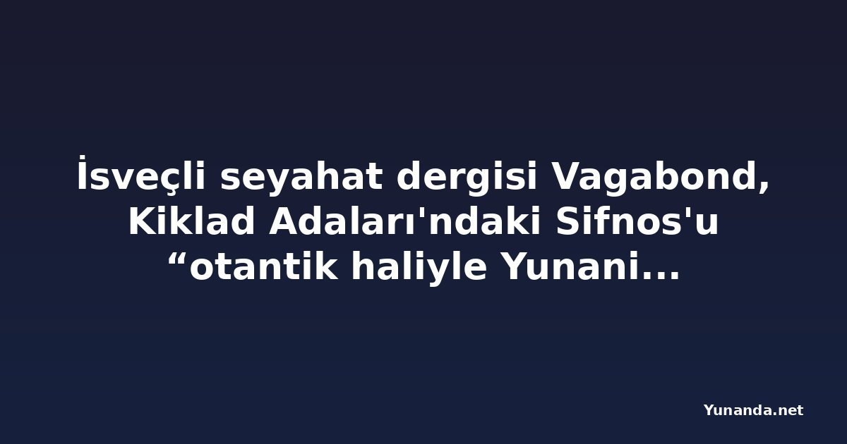 İsveçli seyahat dergisi Vagabond, Kiklad Adaları'ndaki Sifnos'u “otantik haliyle Yunanistan” diye övdü