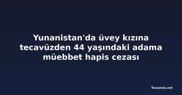 Yunanistan'da üvey kızına tecavüzden 44 yaşındaki adama müebbet hapis cezası