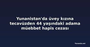Yunanistan'da üvey kızına tecavüzden 44 yaşındaki adama müebbet hapis cezası