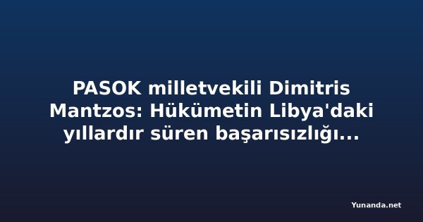PASOK milletvekili Dimitris Mantzos: Hükümetin Libya'daki yıllardır süren başarısızlığının hesabını kim verecek?