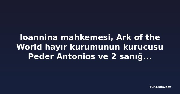 Ioannina mahkemesi, Ark of the World hayır kurumunun kurucusu Peder Antonios ve 2 sanığı beraat ettirdi