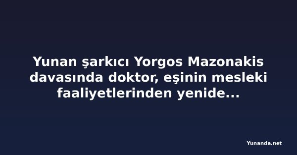 Yunan şarkıcı Yorgos Mazonakis davasında doktor, eşinin mesleki faaliyetlerinden yeniden uzaklaştı