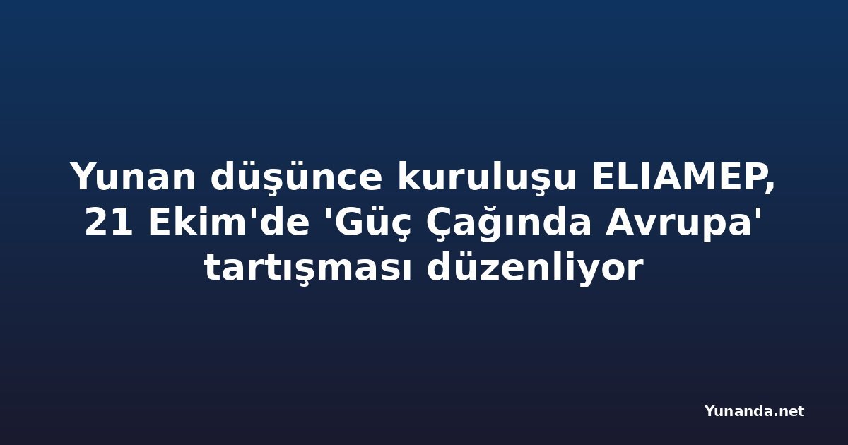Yunan düşünce kuruluşu ELIAMEP, 21 Ekim'de 'Güç Çağında Avrupa' tartışması düzenliyor
