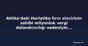 Attika'daki Horiatiko fırın zincirinin sahibi milyonluk vergi dolandırıcılığı nedeniyle gözaltına alındı