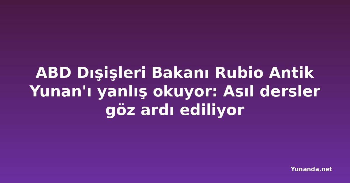 ABD Dışişleri Bakanı Rubio Antik Yunan'ı yanlış okuyor: Asıl dersler göz ardı ediliyor