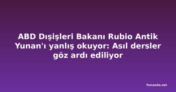 ABD Dışişleri Bakanı Rubio Antik Yunan'ı yanlış okuyor: Asıl dersler göz ardı ediliyor