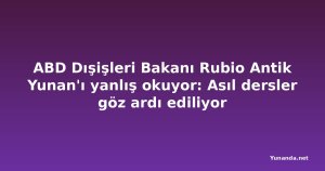 ABD Dışişleri Bakanı Rubio Antik Yunan'ı yanlış okuyor: Asıl dersler göz ardı ediliyor